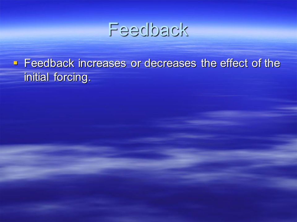Feedback Feedback increases or decreases the effect of the initial forcing.