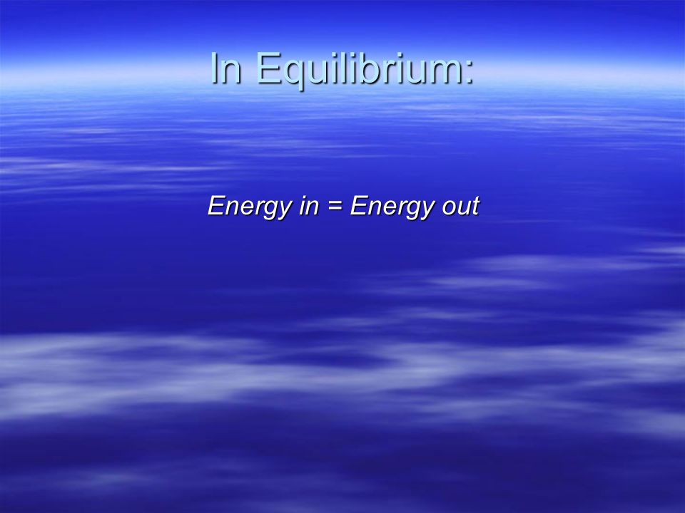 In Equilibrium: Energy in = Energy out