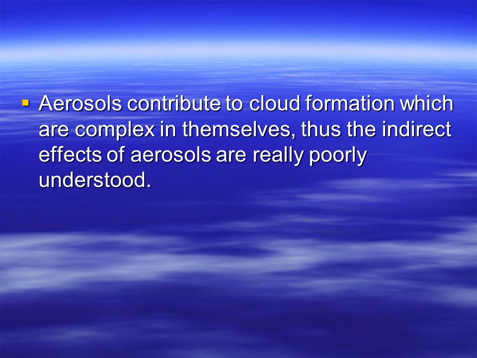 Aerosols contribute to cloud formation which are complex in themselves, thus the indirect effects of aerosols are really poorly understood.