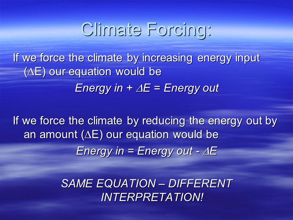 Climate Forcing: If we force the climate by increasing energy input (E) our equation would be. Energy in + E = Energy out.