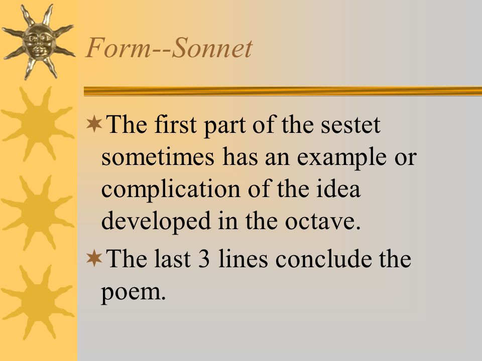 Form--Sonnet The first part of the sestet sometimes has an example or complication of the idea developed in the octave.