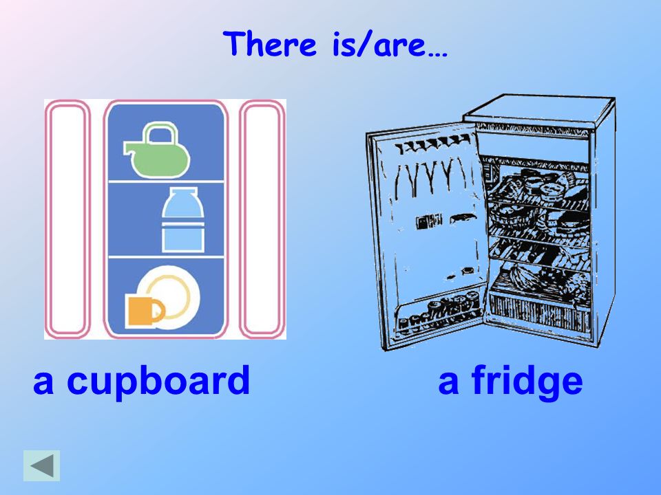 There is/are… a cupboard a fridge