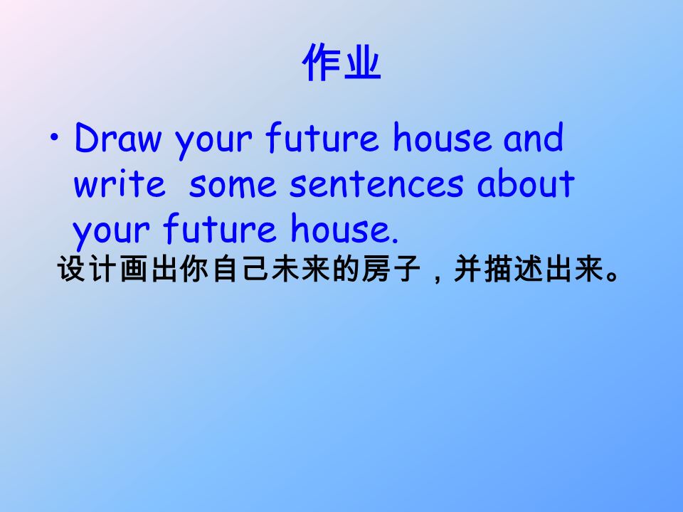 作业 Draw your future house and write some sentences about your future house. 设计画出你自己未来的房子，并描述出来。