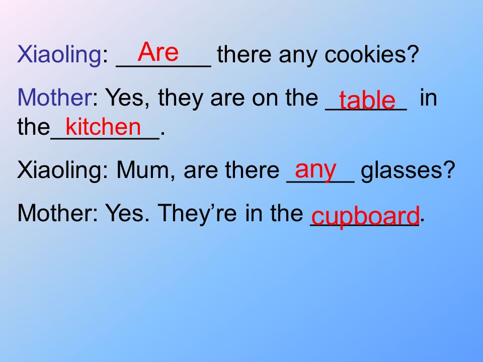 Are table any cupboard Xiaoling: _______ there any cookies
