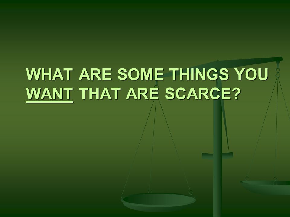 What are some things you want that are scarce