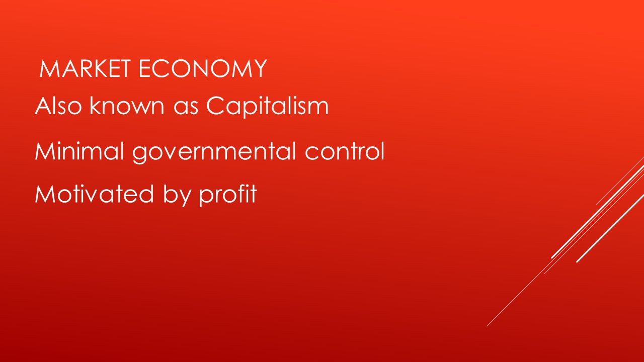 Market Economy Also known as Capitalism Minimal governmental control Motivated by profit