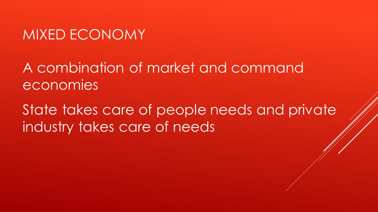 Mixed Economy A combination of market and command. economies. State takes care of people needs and private.