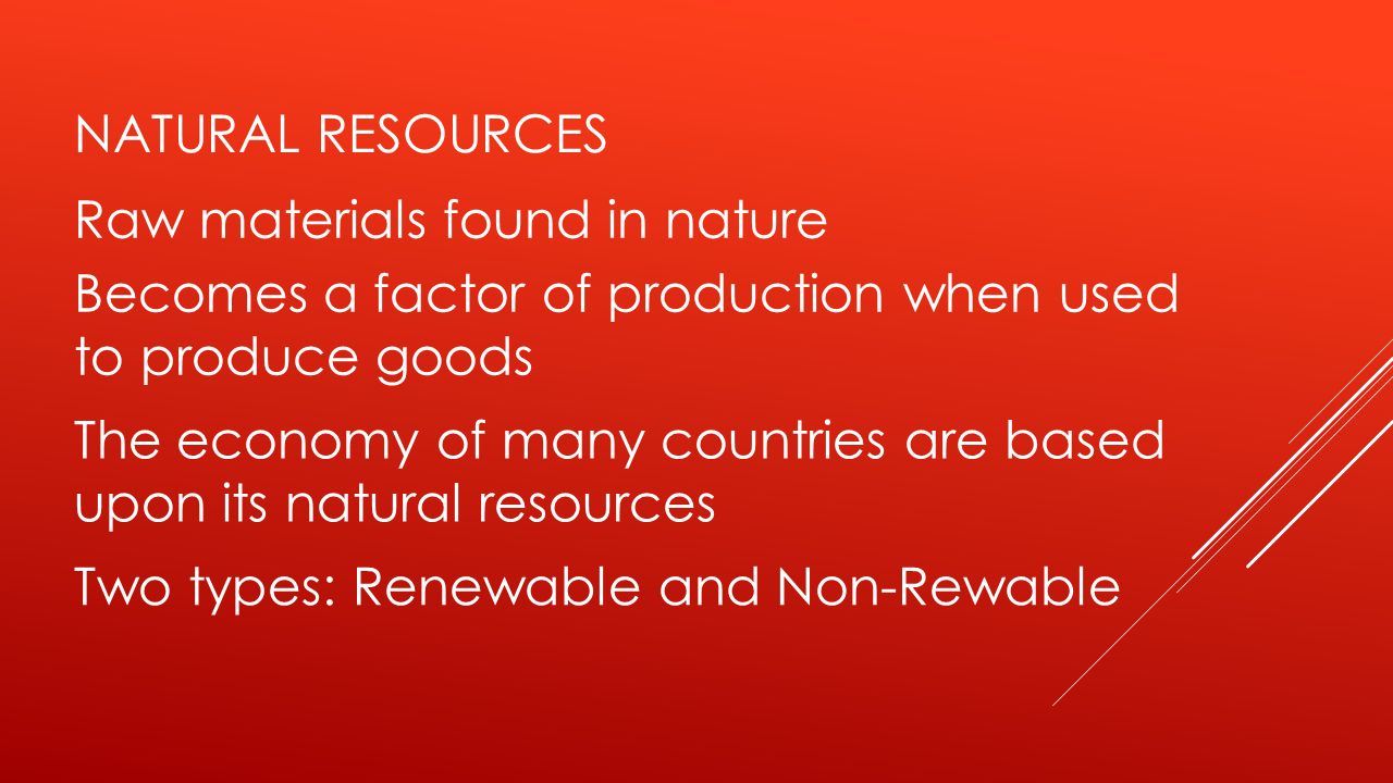 Natural resources Raw materials found in nature. Becomes a factor of production when used. to produce goods.