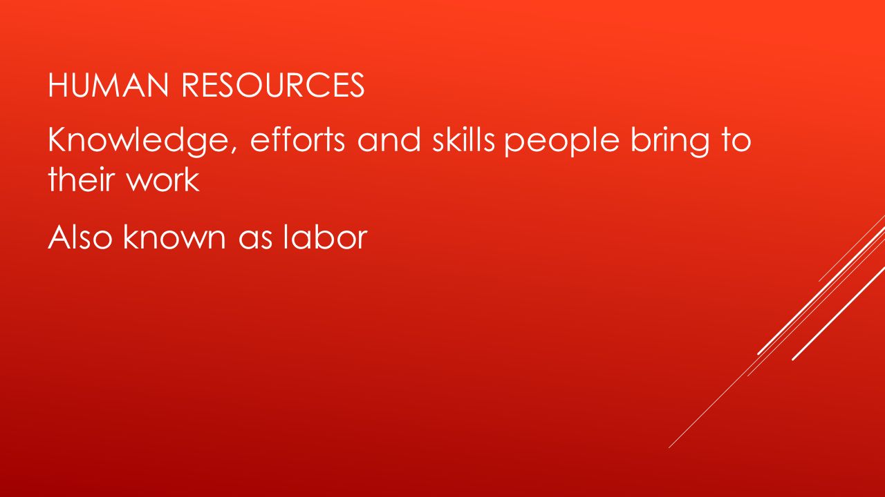Human resources Knowledge, efforts and skills people bring to their work Also known as labor