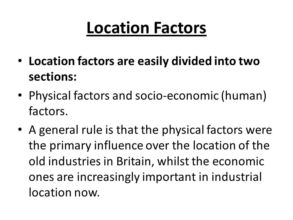 Location Factors Location factors are easily divided into two sections: Physical factors and socio-economic (human) factors.