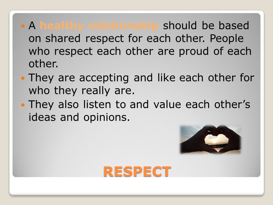 A healthy relationship should be based on shared respect for each other. People who respect each other are proud of each other.