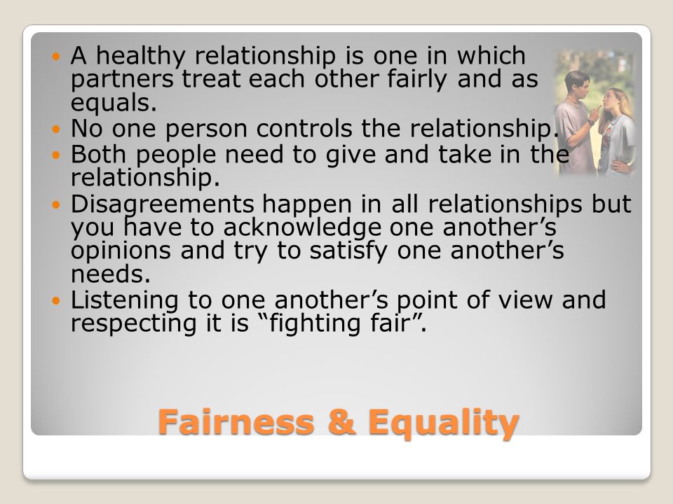 A healthy relationship is one in which partners treat each other fairly and as equals.