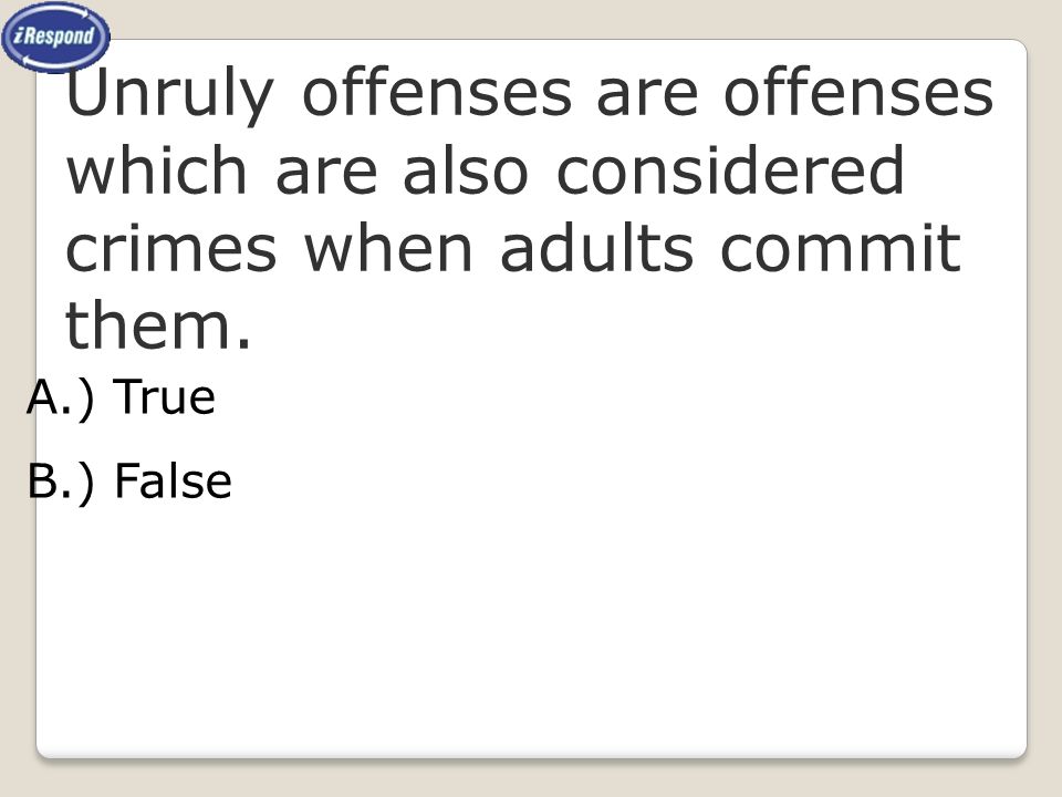 F Multiple Choice. iRespond Question. Unruly offenses are offenses which are also considered crimes when adults commit them.