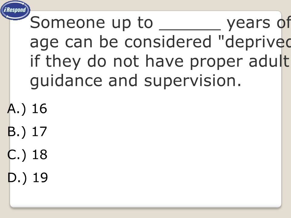 Someone up to ______ years of age can be considered deprived if they do not have proper adult guidance and supervision.