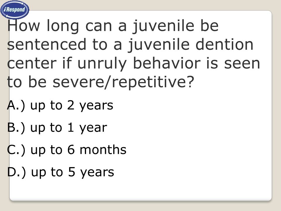 How long can a juvenile be sentenced to a juvenile dention center if unruly behavior is seen to be severe/repetitive