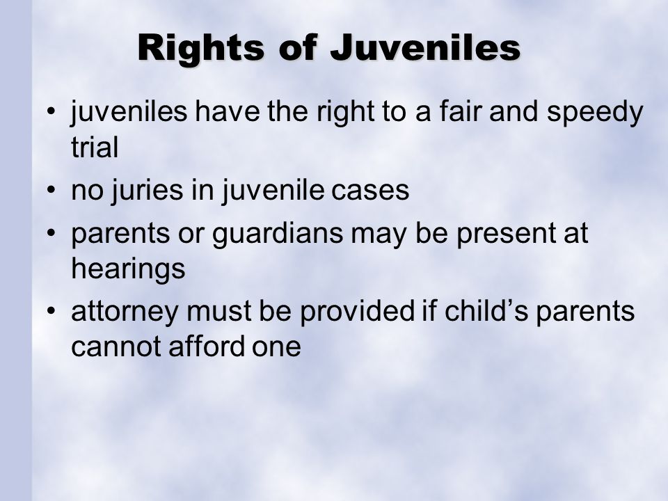 Rights of Juveniles juveniles have the right to a fair and speedy trial. no juries in juvenile cases.