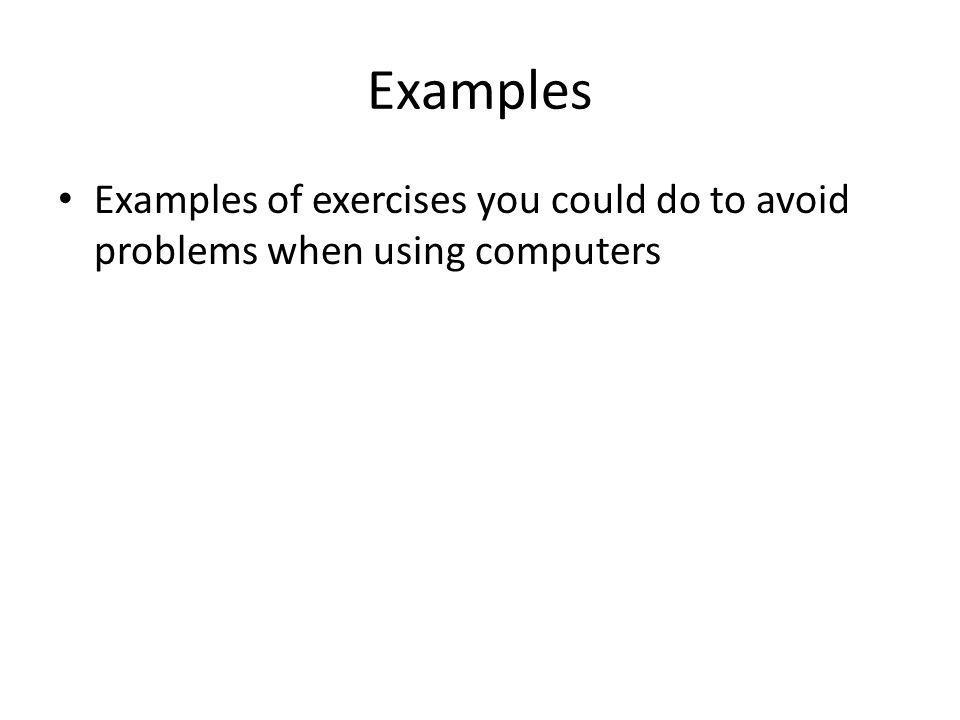 Examples Examples of exercises you could do to avoid problems when using computers