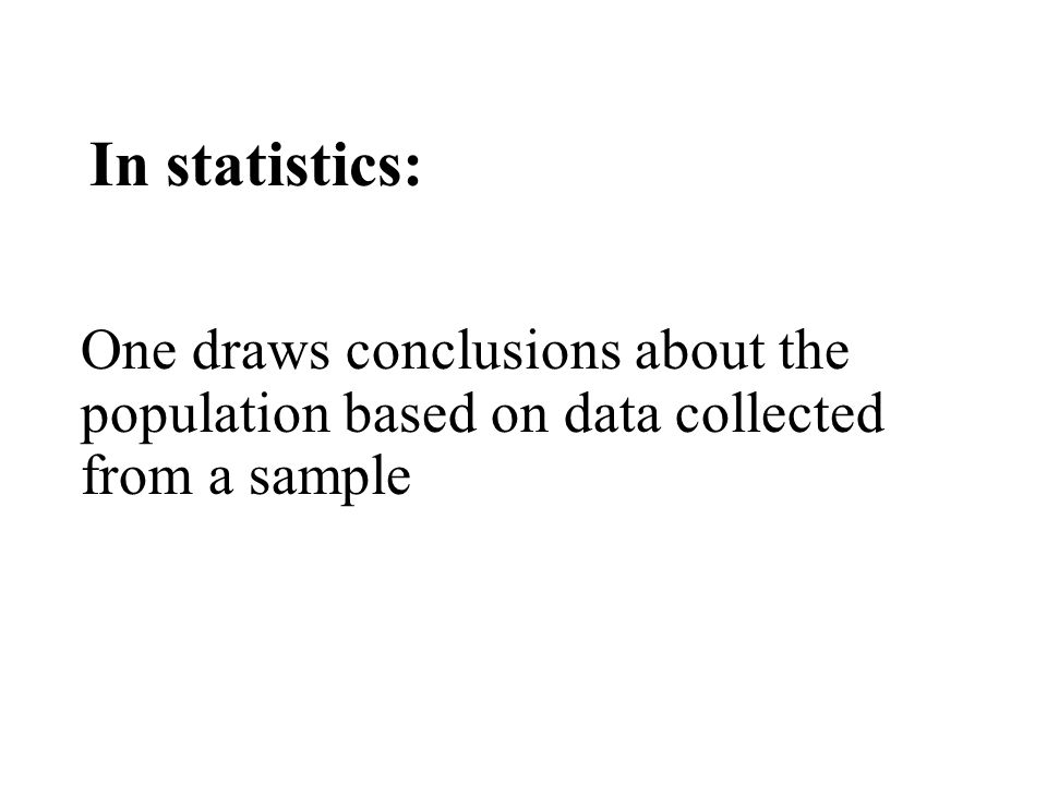 In statistics: One draws conclusions about the population based on data collected from a sample