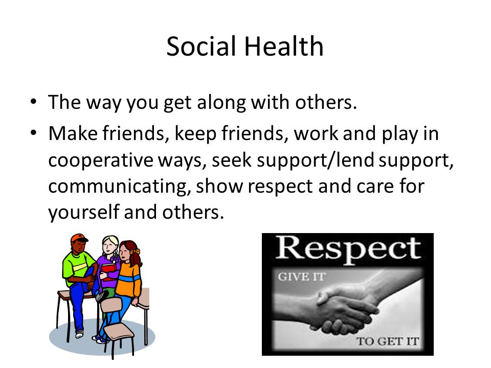 Social Health The way you get along with others.