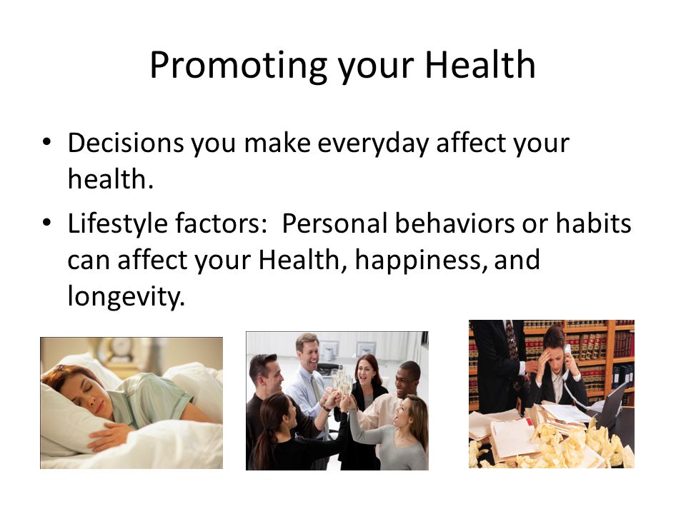 Promoting your Health Decisions you make everyday affect your health.