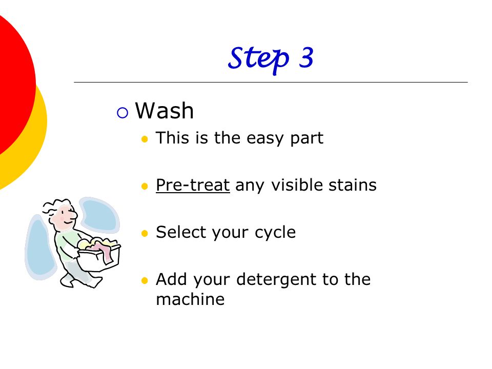 Step 3 Wash This is the easy part Pre-treat any visible stains