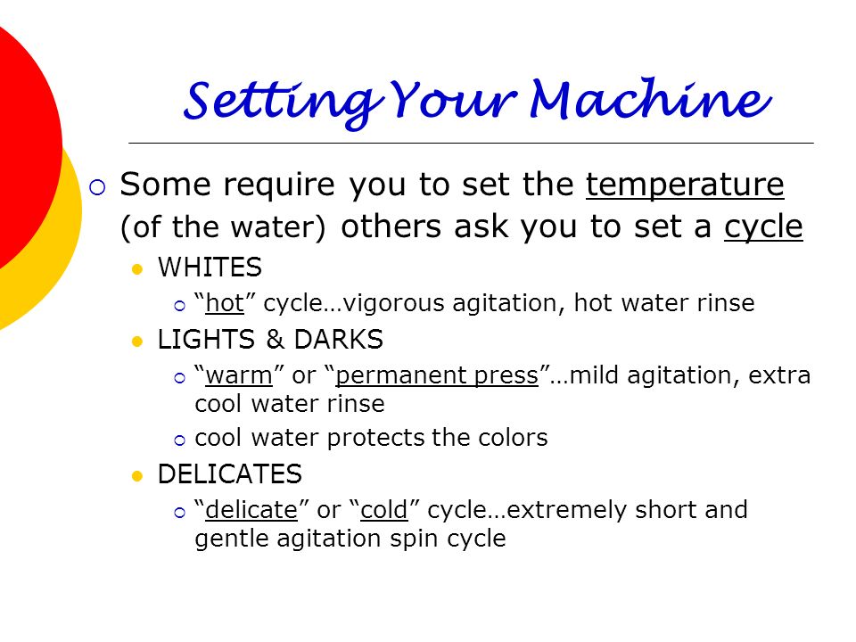 Setting Your Machine Some require you to set the temperature (of the water) others ask you to set a cycle.