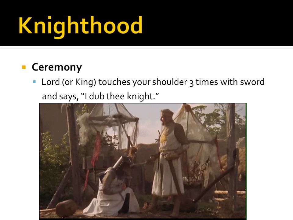 Knighthood Ceremony. Lord (or King) touches your shoulder 3 times with sword.