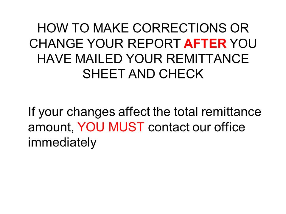 HOW TO MAKE CORRECTIONS OR CHANGE YOUR REPORT AFTER YOU HAVE MAILED YOUR REMITTANCE SHEET AND CHECK