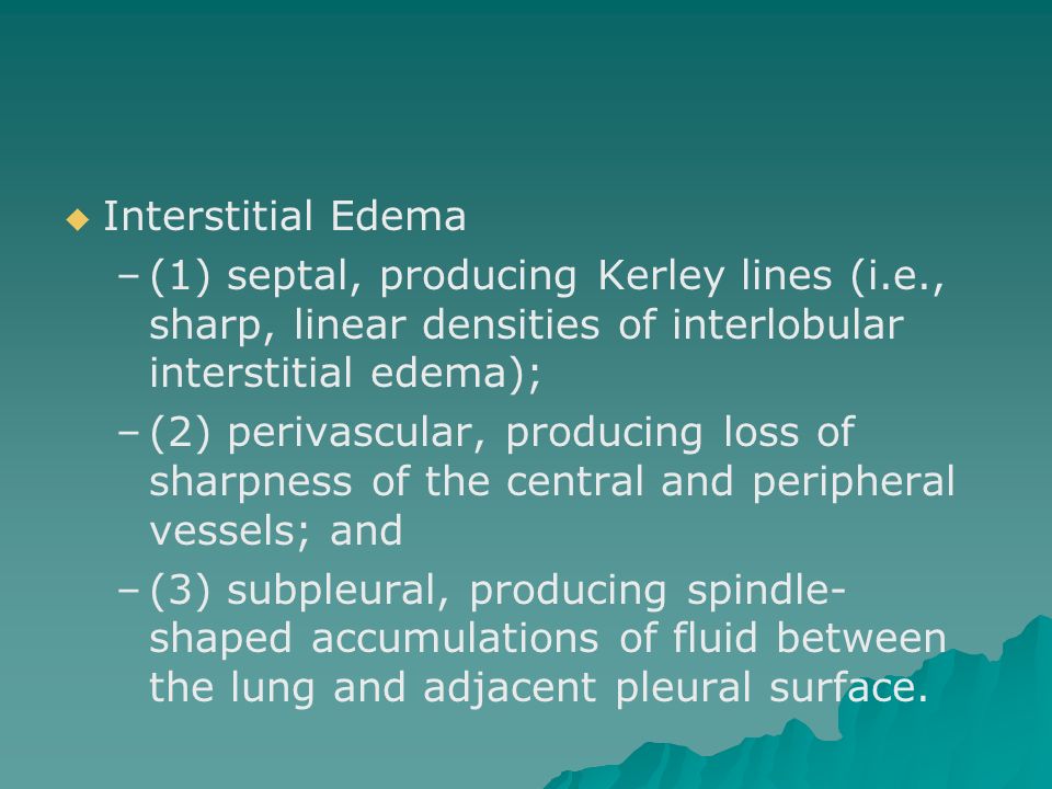Interstitial Edema (1) septal, producing Kerley lines (i.e., sharp, linear densities of interlobular interstitial edema);