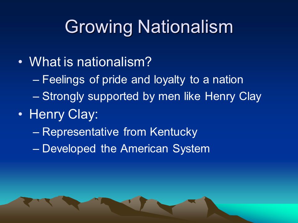 Growing Nationalism What is nationalism Henry Clay: