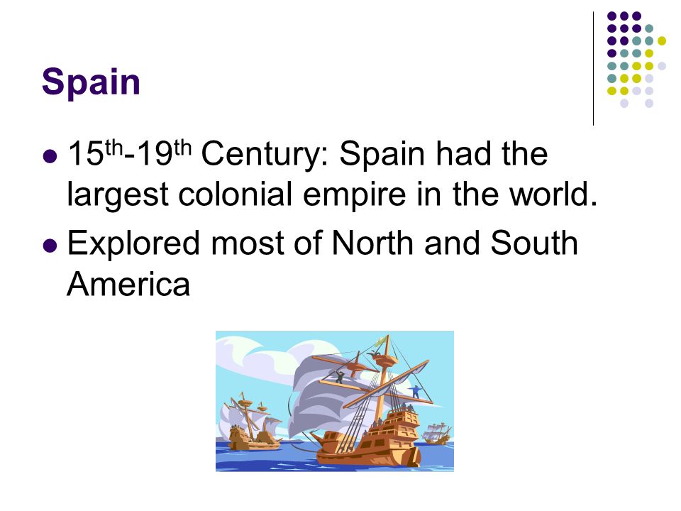 Spain 15th-19th Century: Spain had the largest colonial empire in the world.
