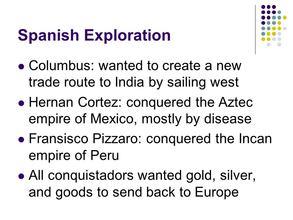 Spanish Exploration Columbus: wanted to create a new trade route to India by sailing west.