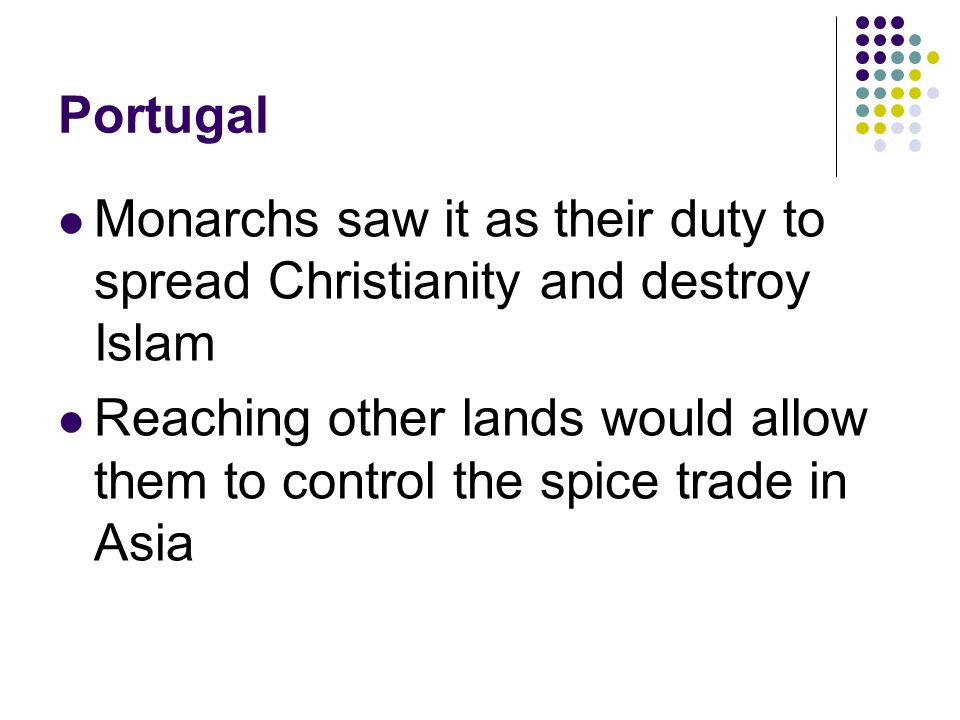 Portugal Monarchs saw it as their duty to spread Christianity and destroy Islam.
