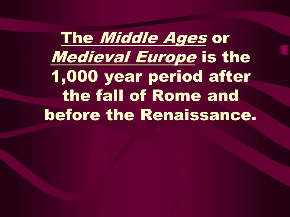 The Middle Ages or Medieval Europe is the 1,000 year period after the fall of Rome and before the Renaissance.