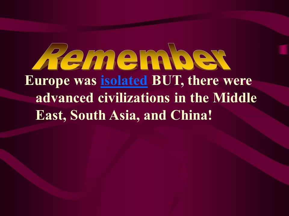 Remember Europe was isolated BUT, there were advanced civilizations in the Middle East, South Asia, and China!