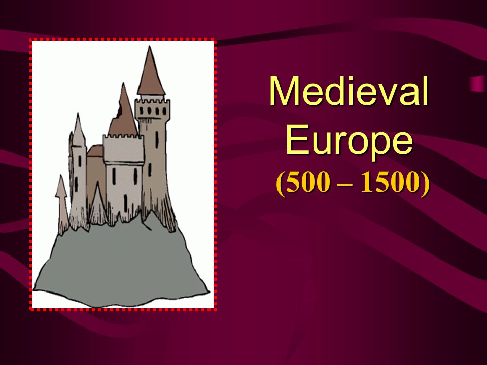 Medieval Europe (500 – 1500) The Early Middle Ages