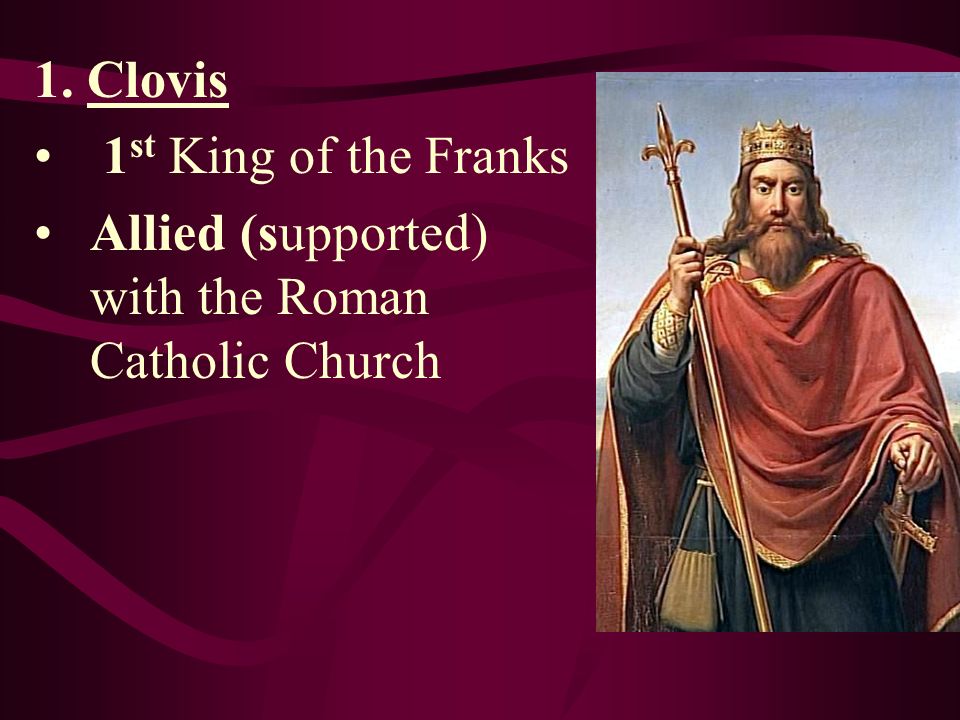 1. Clovis 1st King of the Franks Allied (supported) with the Roman Catholic Church