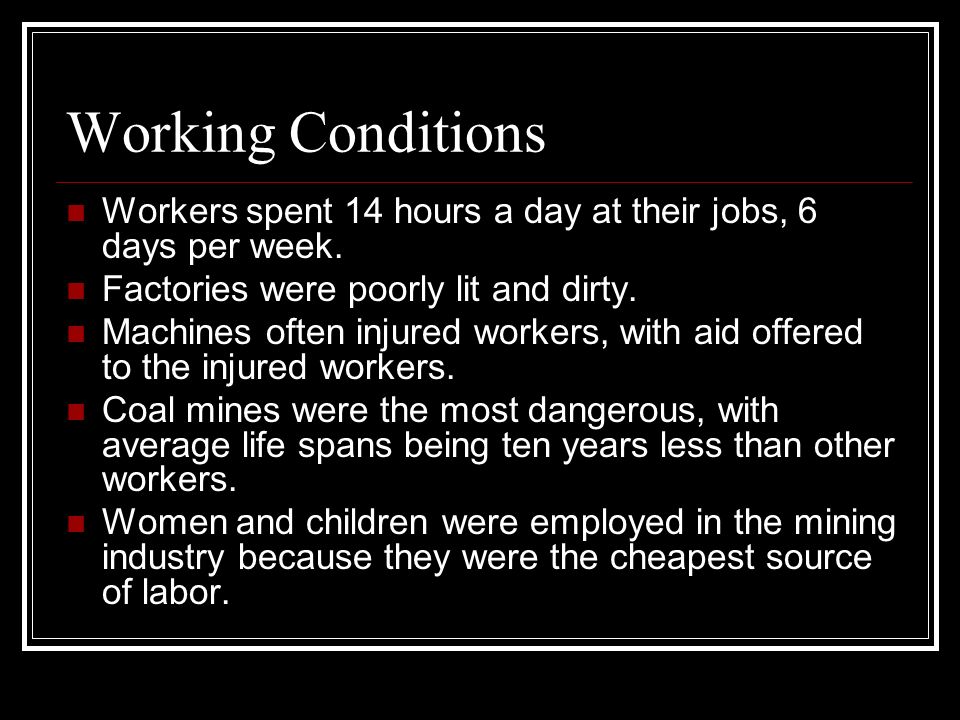 Working Conditions Workers spent 14 hours a day at their jobs, 6 days per week. Factories were poorly lit and dirty.