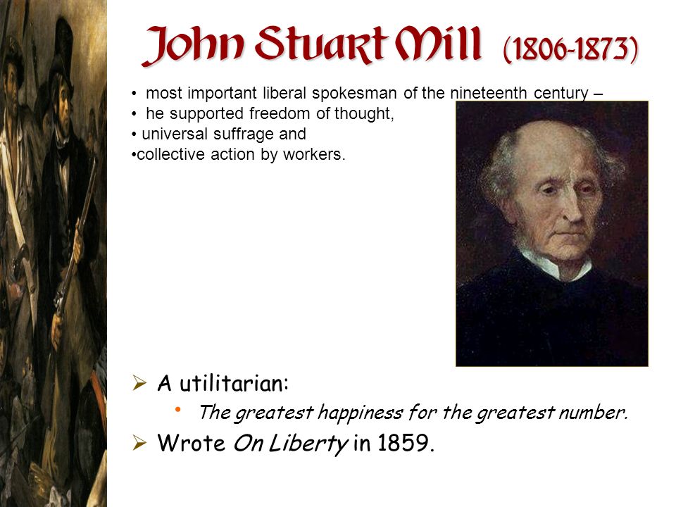 John Stuart Mill ( ) A utilitarian: Wrote On Liberty in 1859.