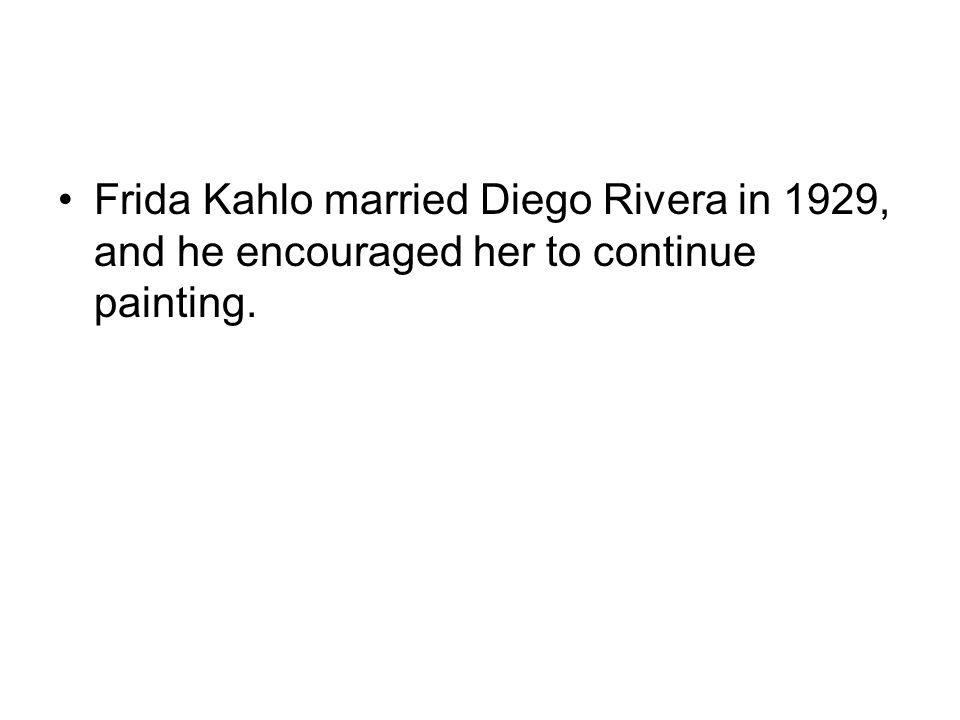 Frida Kahlo married Diego Rivera in 1929, and he encouraged her to continue painting.