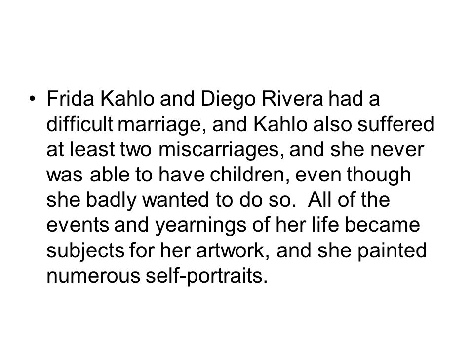 Frida Kahlo and Diego Rivera had a difficult marriage, and Kahlo also suffered at least two miscarriages, and she never was able to have children, even though she badly wanted to do so.