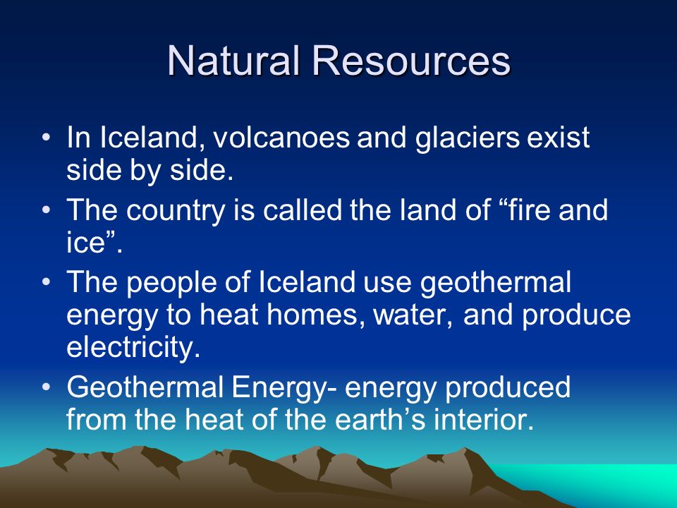 Natural Resources In Iceland, volcanoes and glaciers exist side by side. The country is called the land of fire and ice .