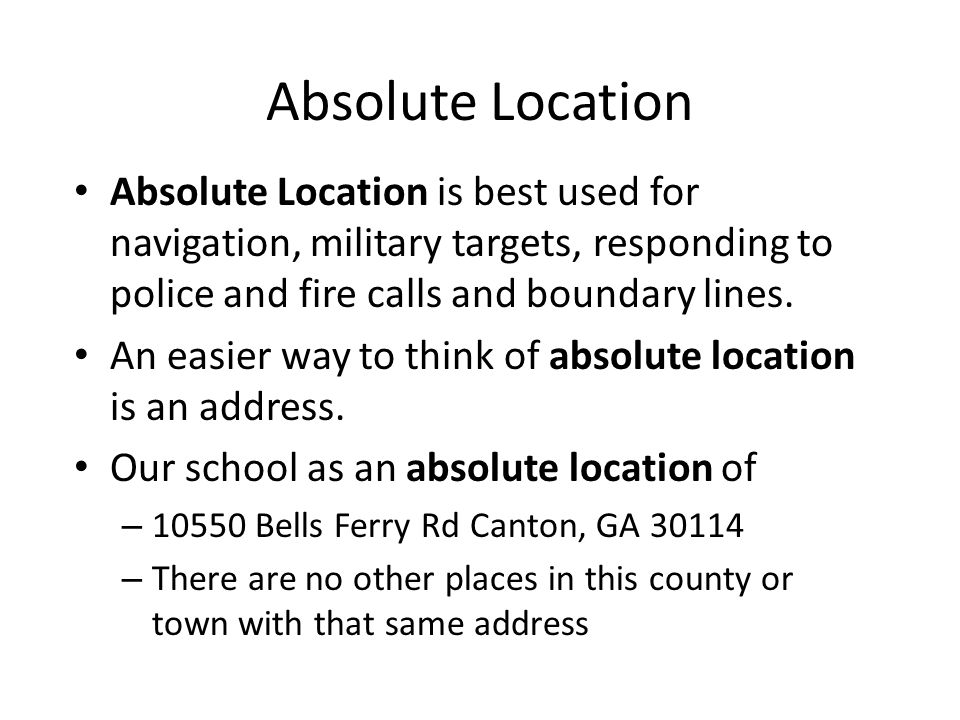 Absolute Location Absolute Location is best used for navigation, military targets, responding to police and fire calls and boundary lines.