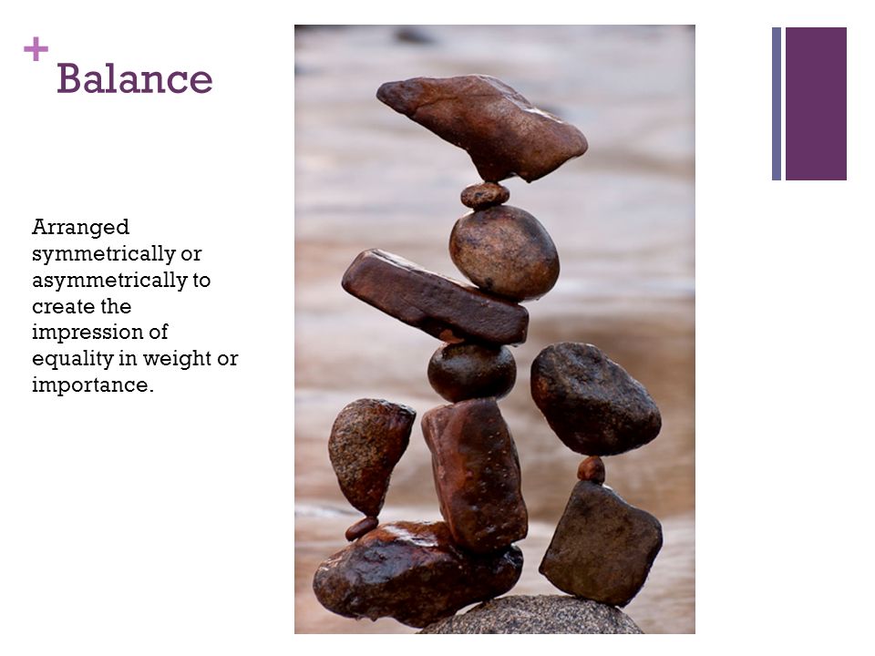 Balance Arranged symmetrically or asymmetrically to create the impression of equality in weight or importance.