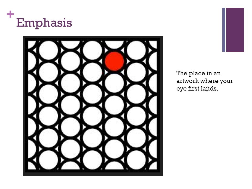 Emphasis The place in an artwork where your eye first lands.