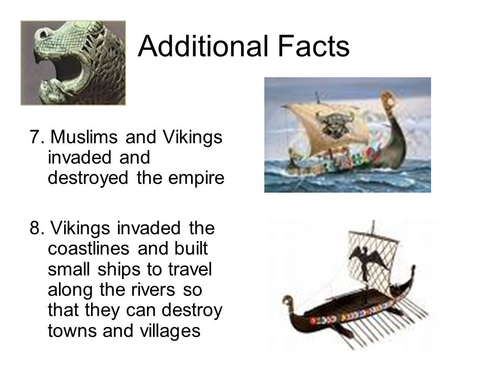 Additional Facts 7. Muslims and Vikings invaded and destroyed the empire.