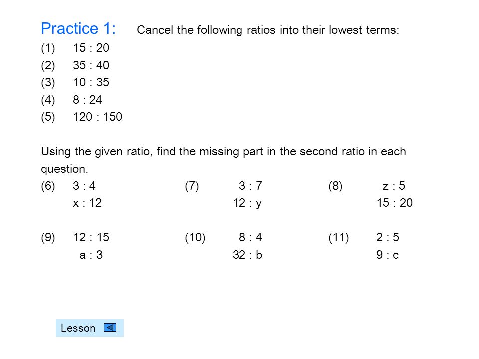 Practice 1: Cancel the following ratios into their lowest terms: