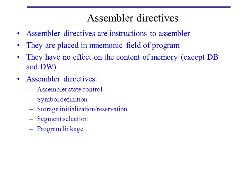 Assembler directives Assembler directives are instructions to assembler. They are placed in mnemonic field of program.