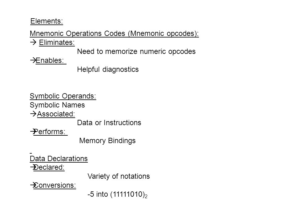 Elements: Mnemonic Operations Codes (Mnemonic opcodes):  Eliminates: Need to memorize numeric opcodes.