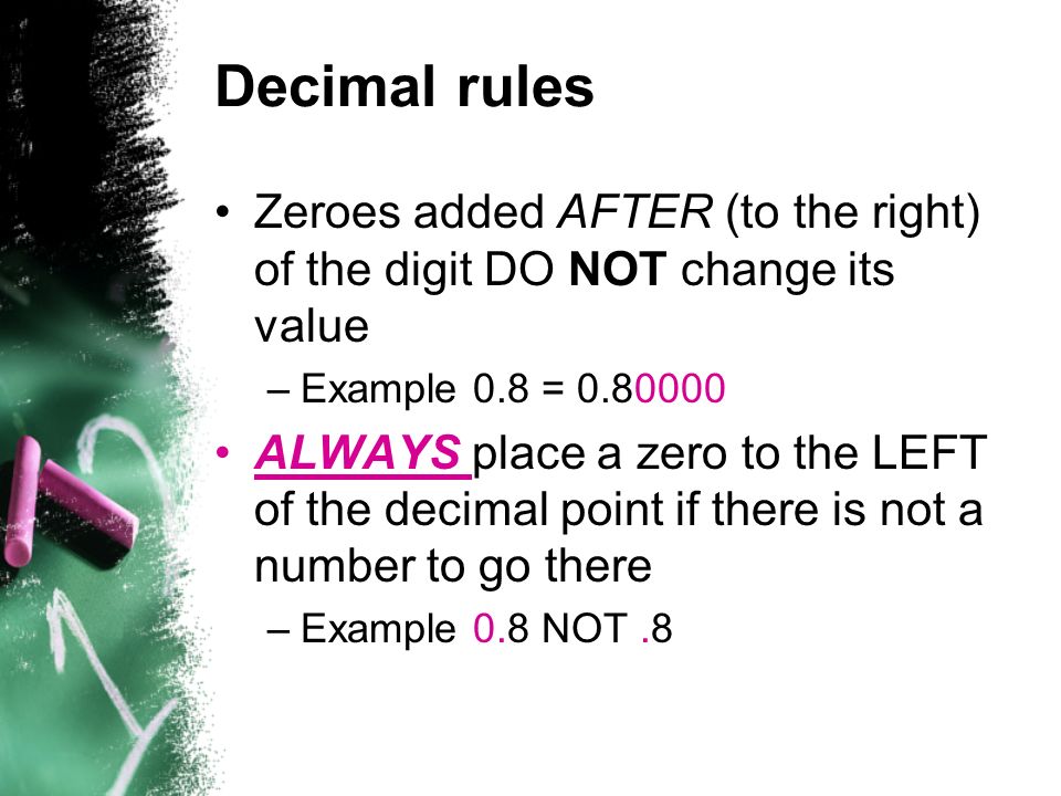 Decimal rules Zeroes added AFTER (to the right) of the digit DO NOT change its value. Example 0.8 =